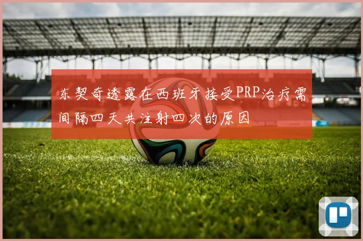 东契奇透露在西班牙接受PRP治疗需间隔四天共注射四次的原因