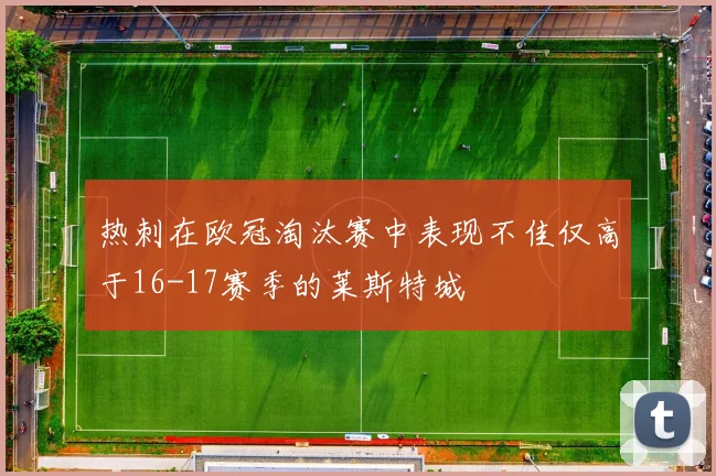 热刺在欧冠淘汰赛中表现不佳仅高于16-17赛季的莱斯特城