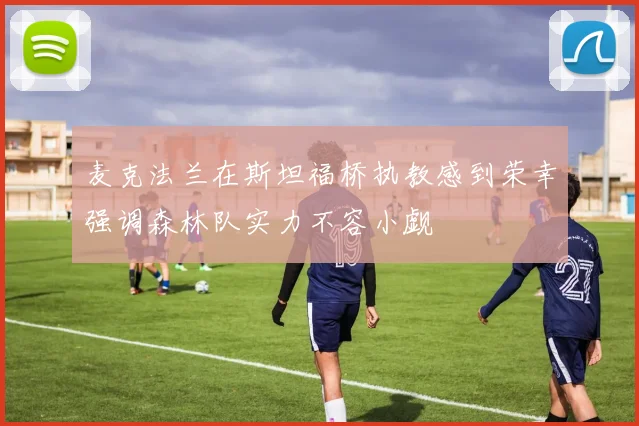 麦克法兰在斯坦福桥执教感到荣幸强调森林队实力不容小觑