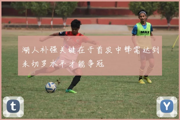 湖人补强关键在于首发中锋需达到米切罗水平才能争冠