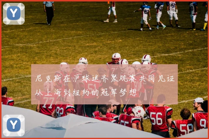 尼克斯在沪球迷齐聚观赛共同见证从上海到纽约的冠军梦想